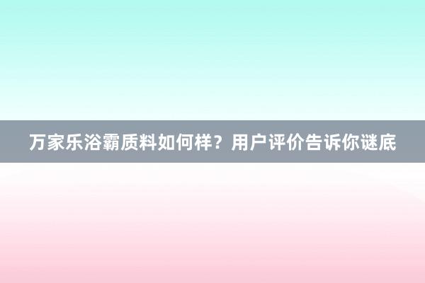 万家乐浴霸质料如何样？用户评价告诉你谜底