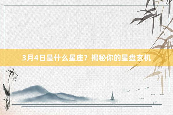 3月4日是什么星座？揭秘你的星盘玄机
