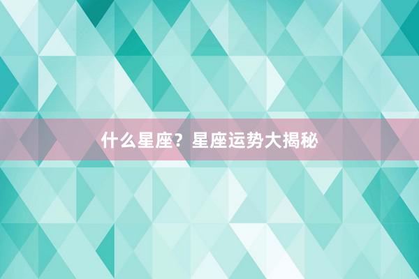 什么星座？星座运势大揭秘